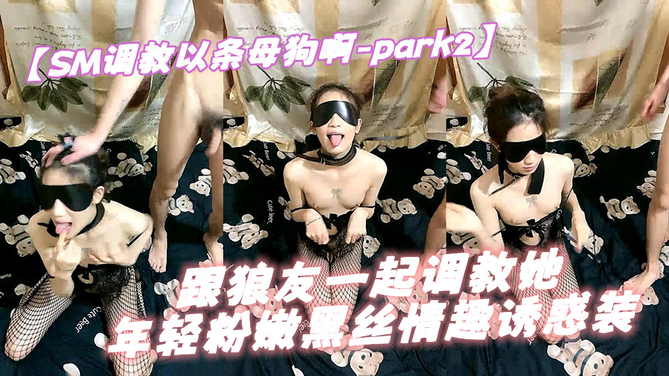 【SM调教以条母狗啊-part2】跟狼友一起调教她，年轻粉嫩黑丝情趣诱惑装，吃鸡巴舔蛋舔脚，滴蜡打嘴巴道具抽插大鸡巴爆草刺激